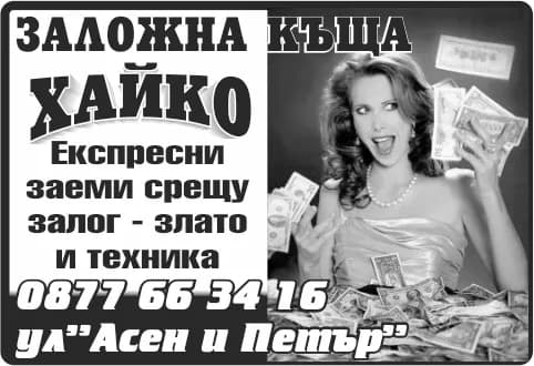 ЗАЛОЖНА КЪЩА ХАЙ-КО - ПРЕДОСТАВЯНЕ НА ПАРИЧНИ ЗАЕМИ, ОБЕЗПЕЧЕНИ СЪС ЗАЛОГ ВЪРХУ ДВИЖИМИ ВЕЩИ ПО ЗАНЯТИЕ И ИЗВЪРШВАНЕ НА ДР…