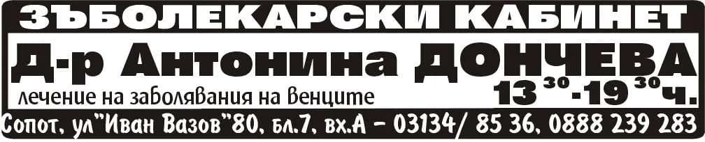 АМБУЛАТОРИЯ ЗА ИНДИВИДУАЛНА ПРАКТИКА ЗА ПЪРВИЧНА ПОМОЩ ПО ДЕНТАЛНА МЕДИЦИНА - Д-Р АНТОНИНА ДОНЧЕВА - ЗЪБОЛЕКАРСКИ КАБИНЕТ. Д-р Антонина ДОНЧЕВА - 0888 239 283, Д-р Дончо ДОНЧЕВ - 0892 20 99 30. 13 -18:30ч.