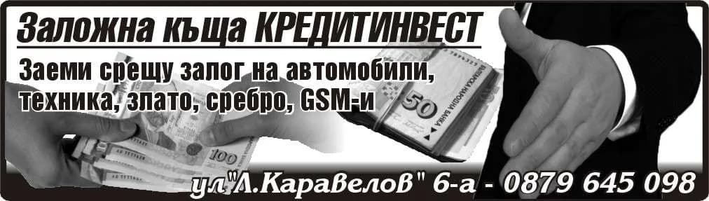 ЗАЛОЖНА КЪЩА КРЕДИТИНВЕСТ - ПРЕДОСТАВЯНЕ НА ПАРИЧНИ ЗАЕМИ, ОБЕЗПЕЧЕНИ СЪС ЗАЛОГ ВЪРХУ ДВИЖИМИ ВЕЩИ ПО ЗАНЯТИЕ; СДЕЛКИ С БЛАГОРОД…